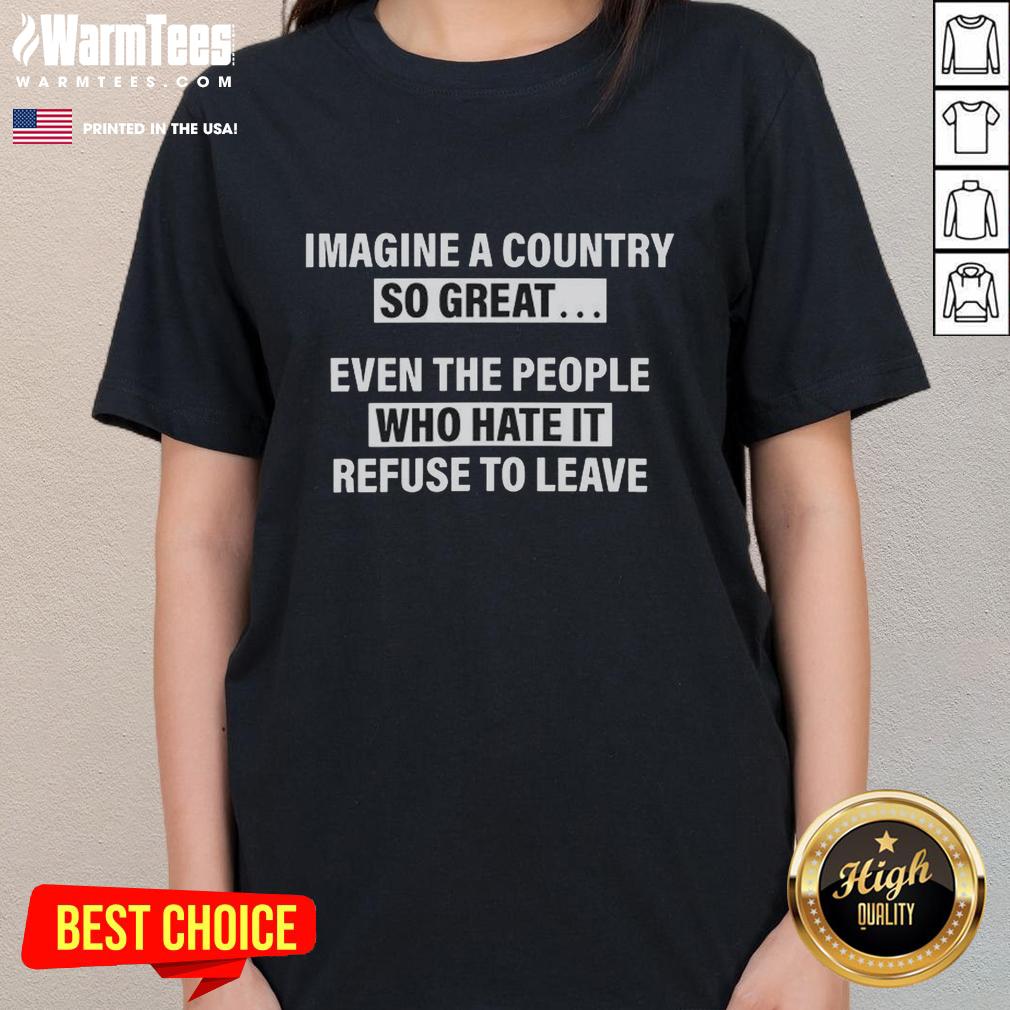 good-imagine-a-country-so-great-even-the-people-who-hate-it-refuse-to-leave-ladies-tee Alt Text: Good Imagine a Country So Great Tee - A ladies' shirt featuring a bold, humorous quote about patriotism and resilience.
