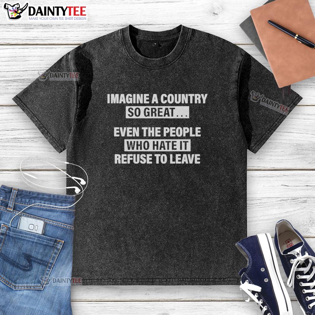 good-imagine-a-country-so-great-even-the-people-who-hate-it-washed-t-shirt Good Imagine A Country So Great Even The People Who Hate It washed T-shirt featuring bold graphic design.