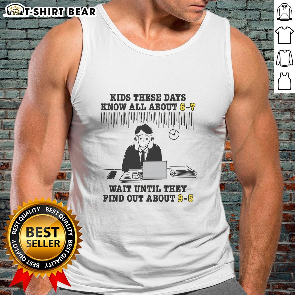 Good Kids These Days Know All About 6-7 Wait Until They Find Out About 9-5 Tank Top Good Kids These Days Know All About 6-7: 9-5 Tank Top featuring trendy design for modern youth fashion.