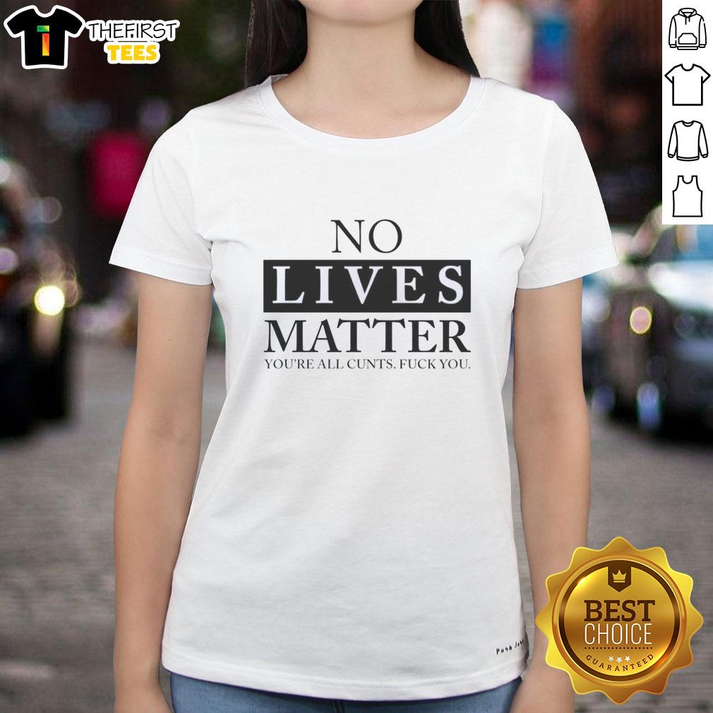 good-no-lives-matter-youre-all-cunts-fck-you-ladies-tee Good No Lives Matter You're All Cunts T-Shirt - Bold graphic tee with provocative text for edgy fashion enthusiasts.