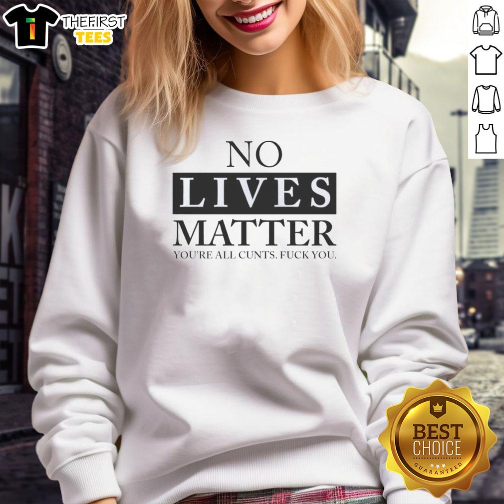 good-no-lives-matter-youre-all-cunts-fck-you-sweatshirt Good No Lives Matter sweatshirt featuring bold text, perfect for making a statement in casual fashion.
