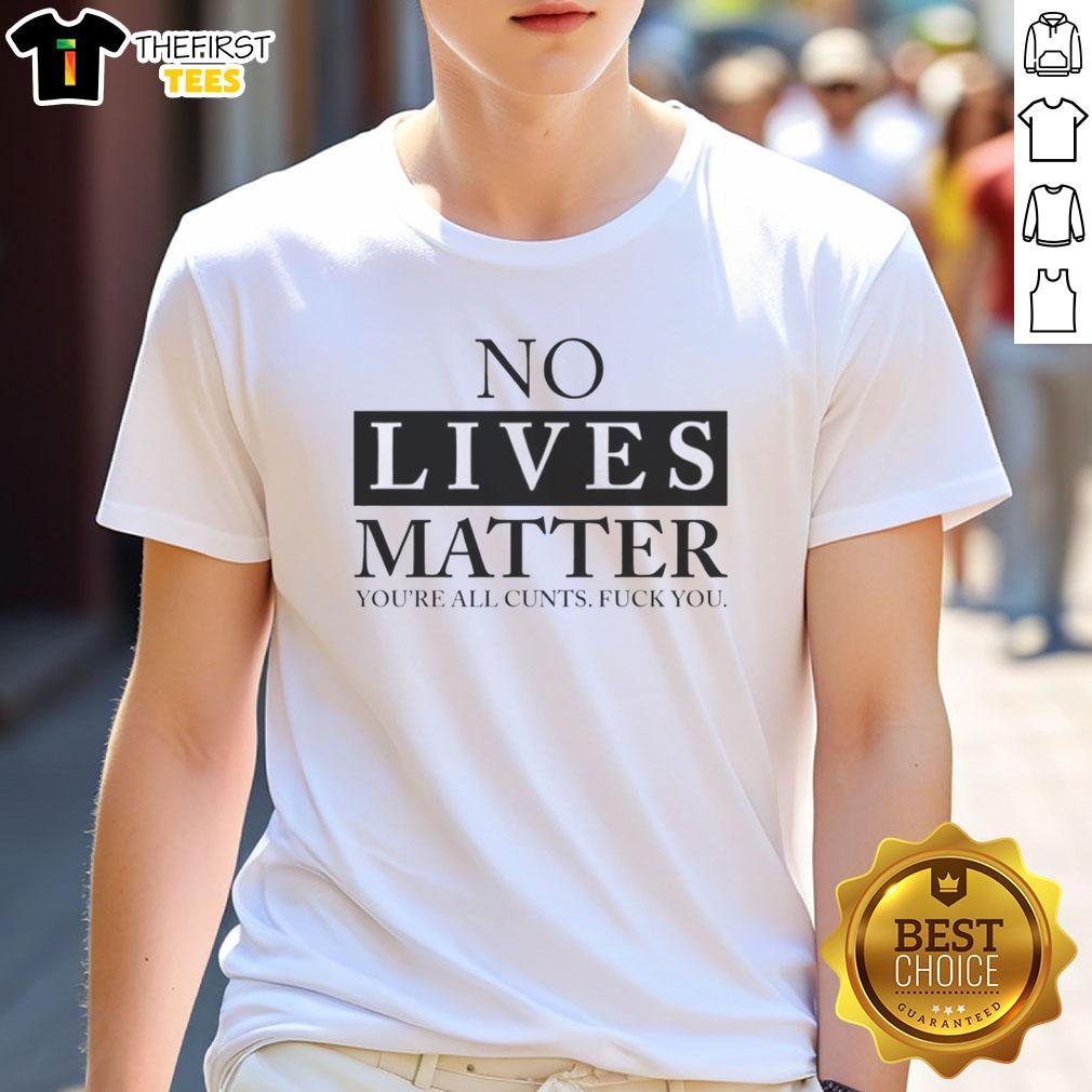 good-no-lives-matter-youre-all-cunts-fck-you-t-shirt-1 Good No Lives Matter You're All Cunts Fck You T-Shirt design featuring bold text on a black background.