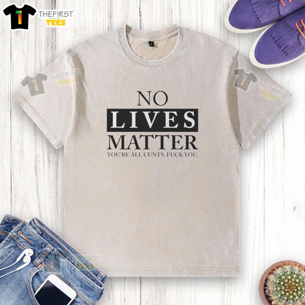 good-no-lives-matter-youre-all-cunts-fck-you-washed-t-shirt Good No Lives Matter You're All Cunts F*ck You graphic t-shirt design featuring bold text on a casual black shirt.