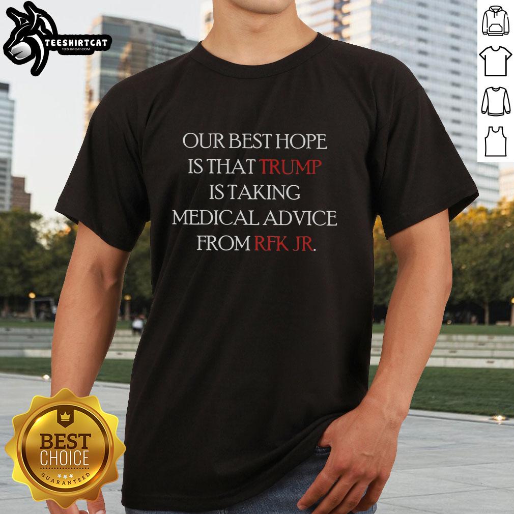 good-our-best-hope-is-that-trump-is-taking-medical-advice-from-rfk-jr-t-shirt-1 Good Our Best Hope Is That Trump Is Taking Medical Advice From RFK Jr T-Shirt design featuring bold text and graphics.