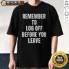 Good Remember To Log Off Before You Leave Cybersecurity T-Shirt featuring a humorous design for tech enthusiasts.