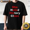 Good She Hated History Class She Ate His Ass T-Shirt