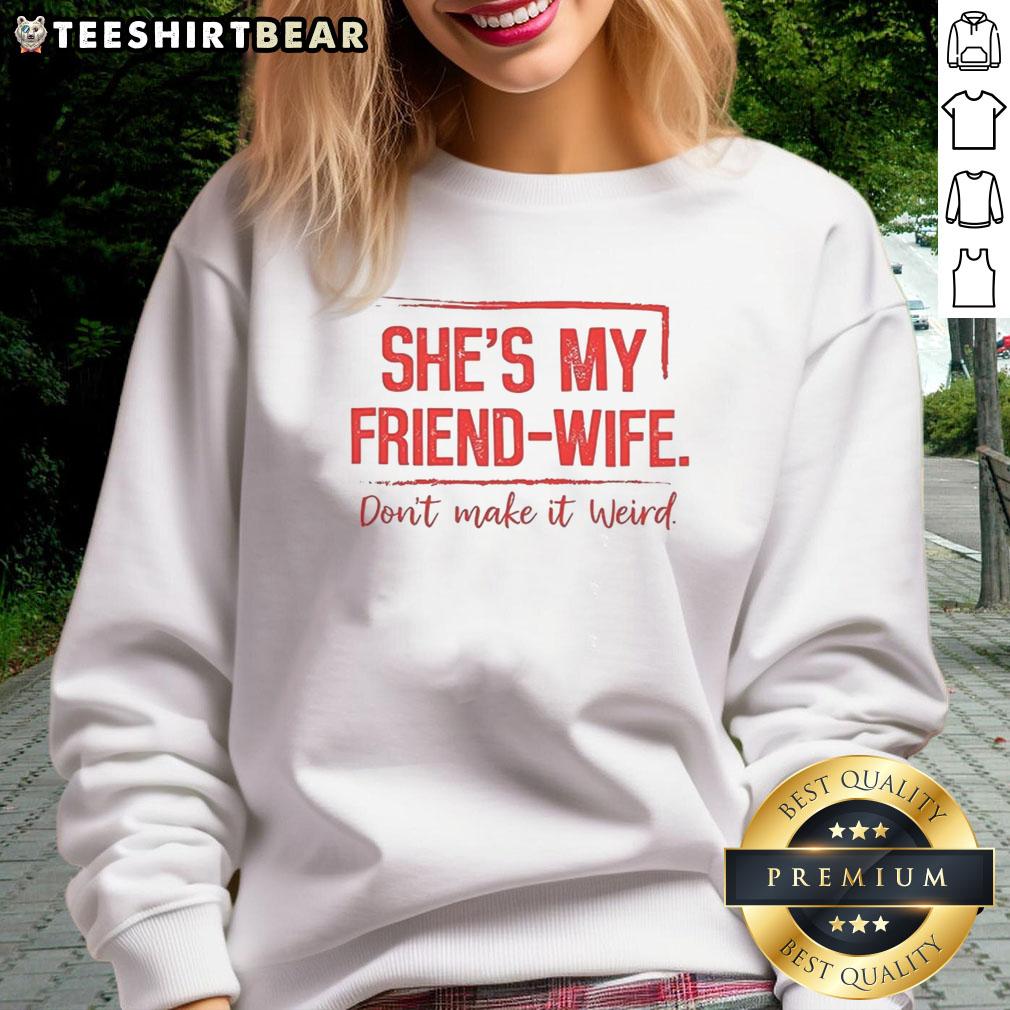 good-shes-my-friend-wife-dont-make-it-weird-sweatshirt Good She's My Friend Wife Don't Make It Weird Sweatshirt in cozy fabric, perfect for casual outings and gifts.