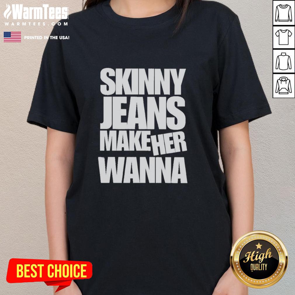 good-skinny-jeans-make-her-wanna-ladies-tee Stylish woman wearing good skinny jeans and a trendy tee, showcasing a chic casual outfit for ladies.
