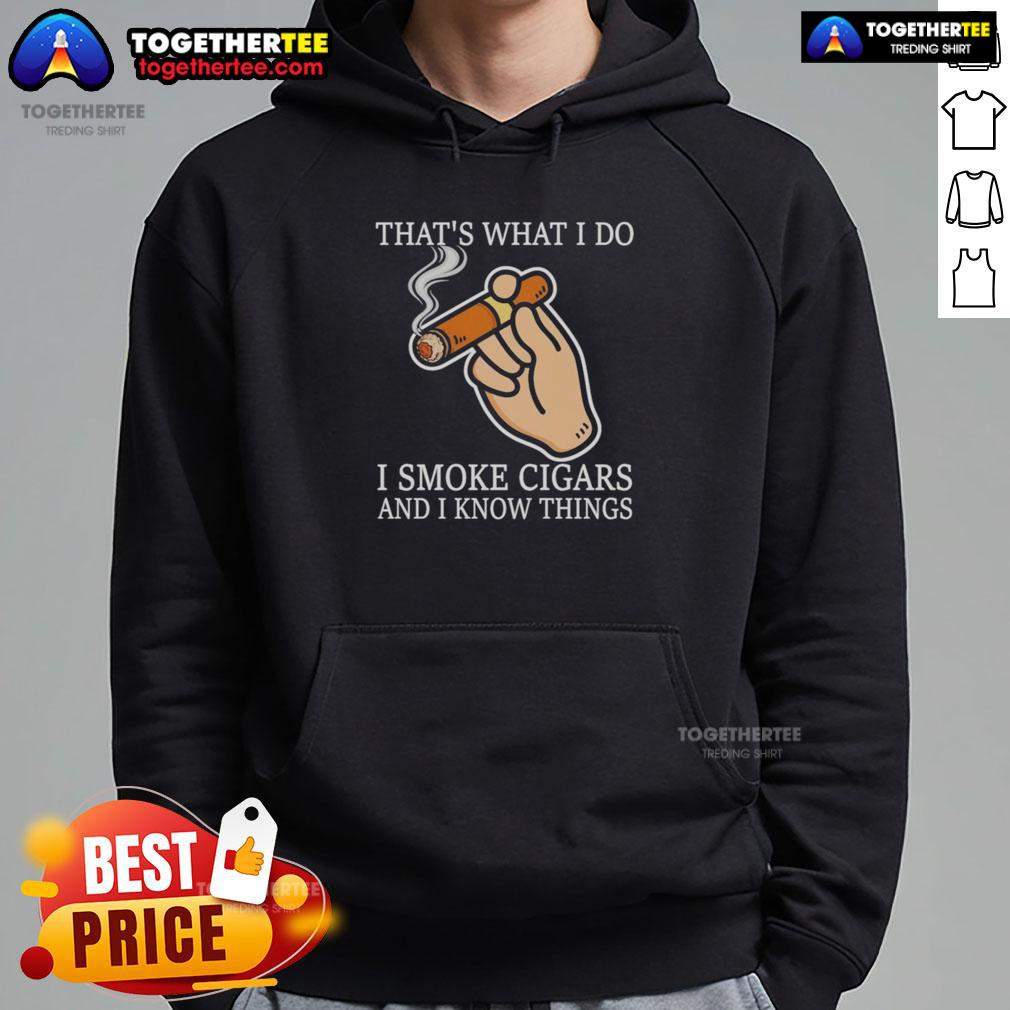 Good That'S What I Do I Smoke Cigars And I Know Things Hoodie