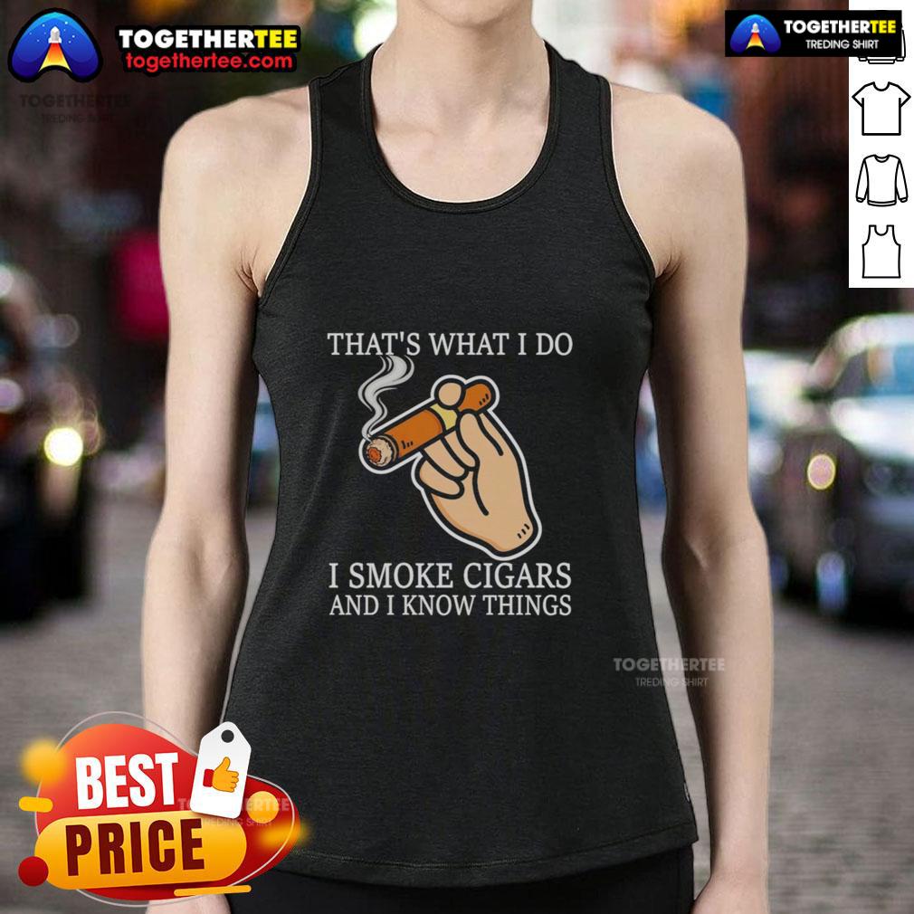 Good That'S What I Do I Smoke Cigars And I Know Things Tank Top