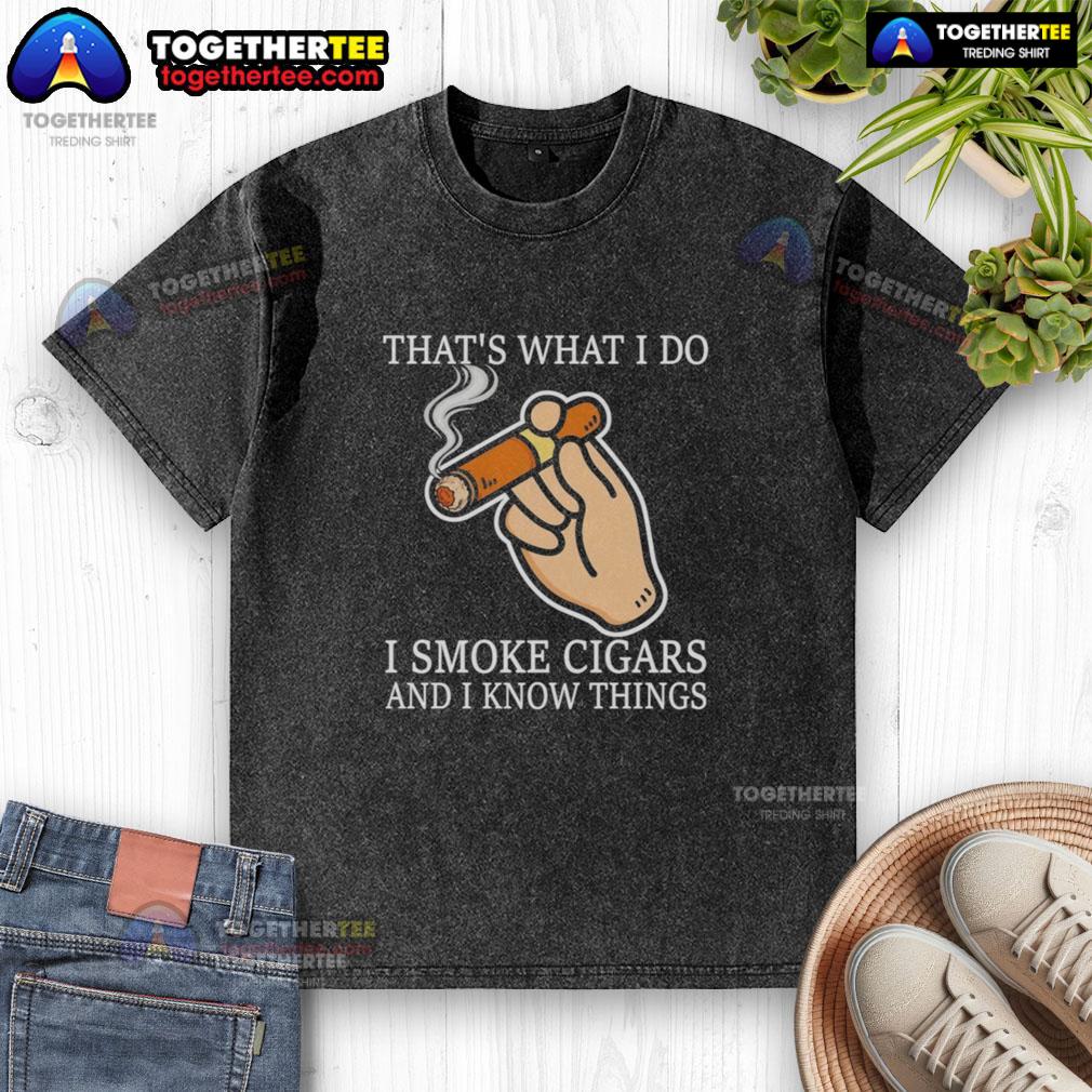 Good That'S What I Do I Smoke Cigars And I Know Things Washed T Shirt
