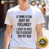 Good U Think U Can Hurt My Feelings T-Shirt featuring a humorous design about holding a Fleshlight for Dad.