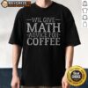 Good Will Give Math Advice For Coffee T-Shirt featuring a humorous design perfect for math lovers and coffee enthusiasts.