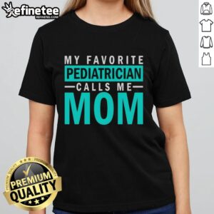 Hot My Favorite Pediatrician Calls Me Mom Ladies Tee in stylish design, perfect for proud moms and pediatrician appreciation.