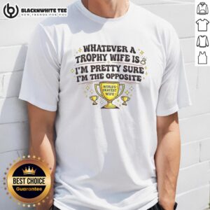 Funny 'Nice Whatever A Trophy Wife Is I'M Pretty Sure I'M The Opposite' T-Shirt design with bold typography.
