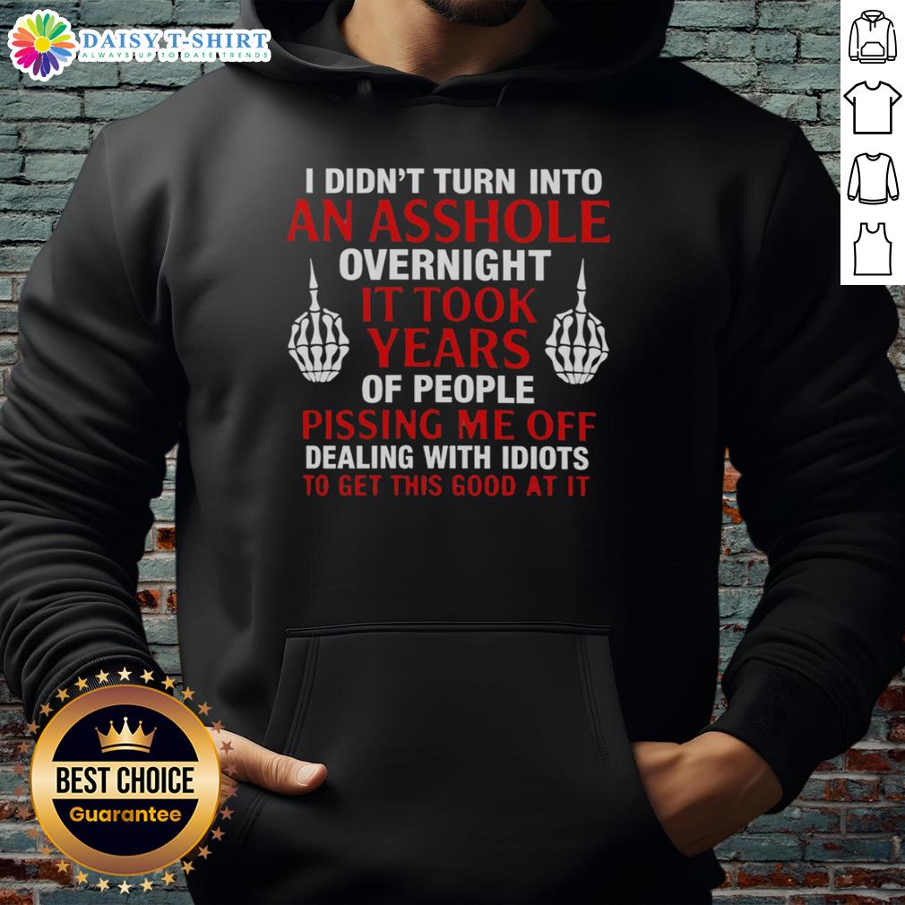 Hot I Didn'T Turn Into An Asshole Overnight It Took Years Of People Hoodie
