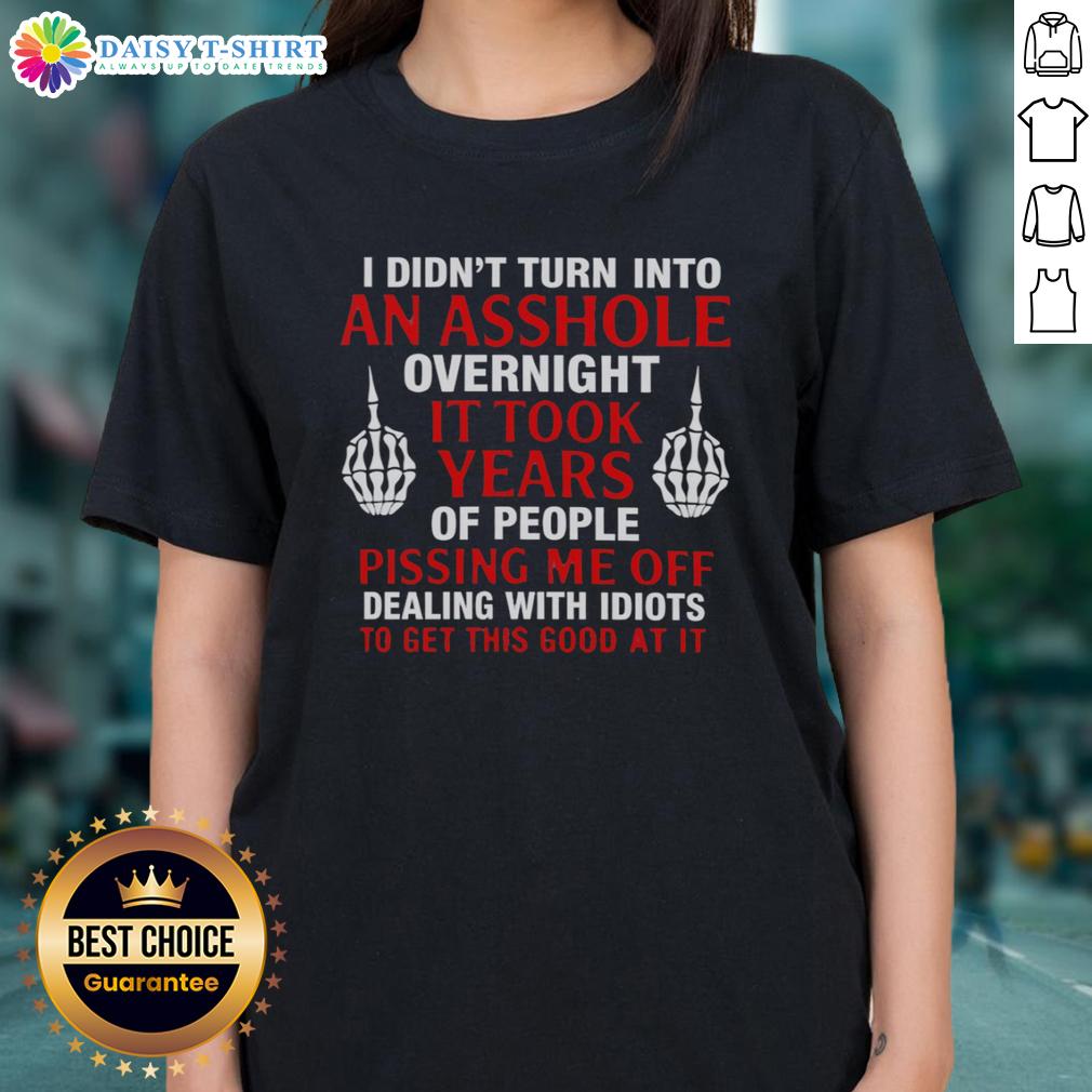 Hot I Didn'T Turn Into An Asshole Overnight It Took Years Of People Ladies Tee