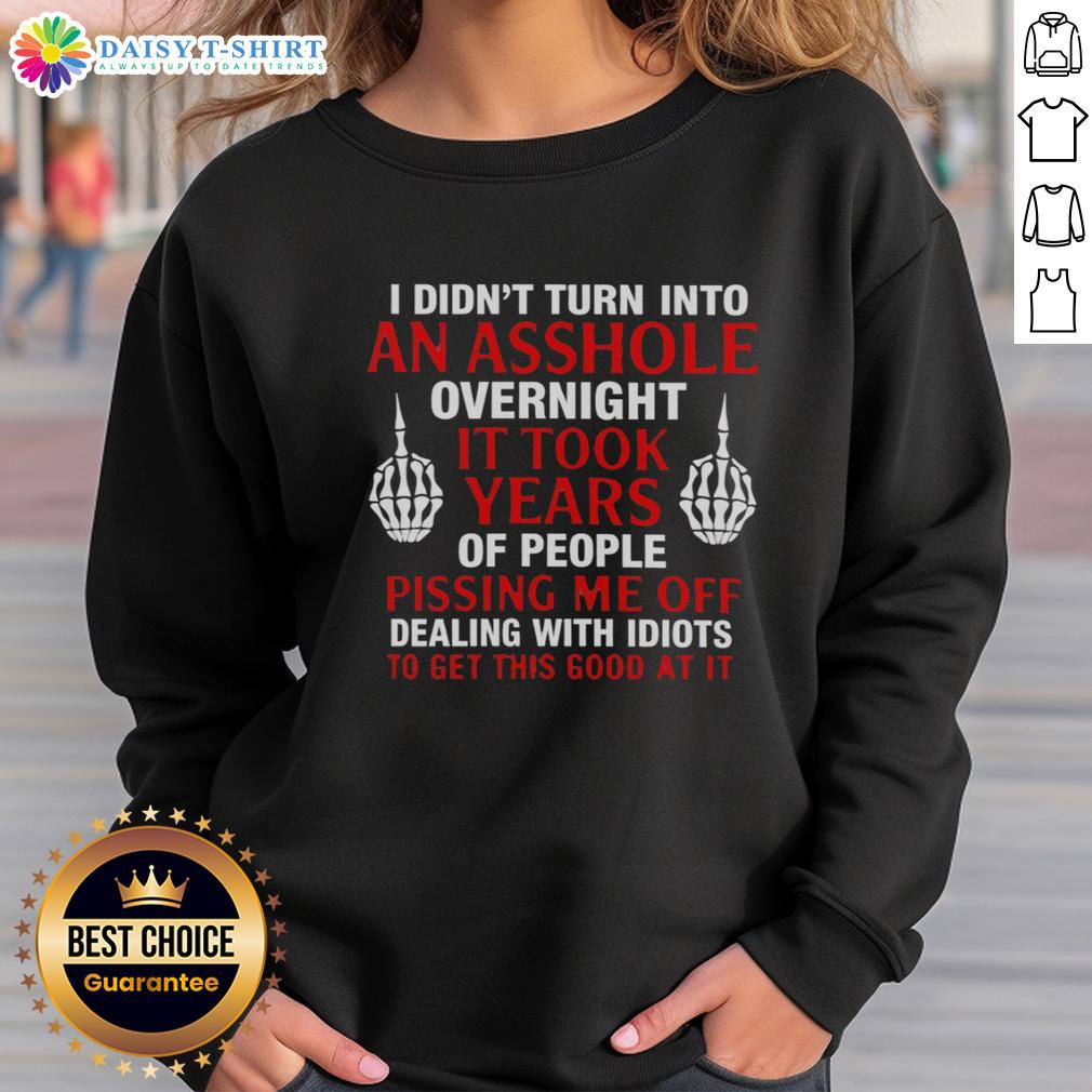 Hot I Didn'T Turn Into An Asshole Overnight It Took Years Of People Sweatshirt