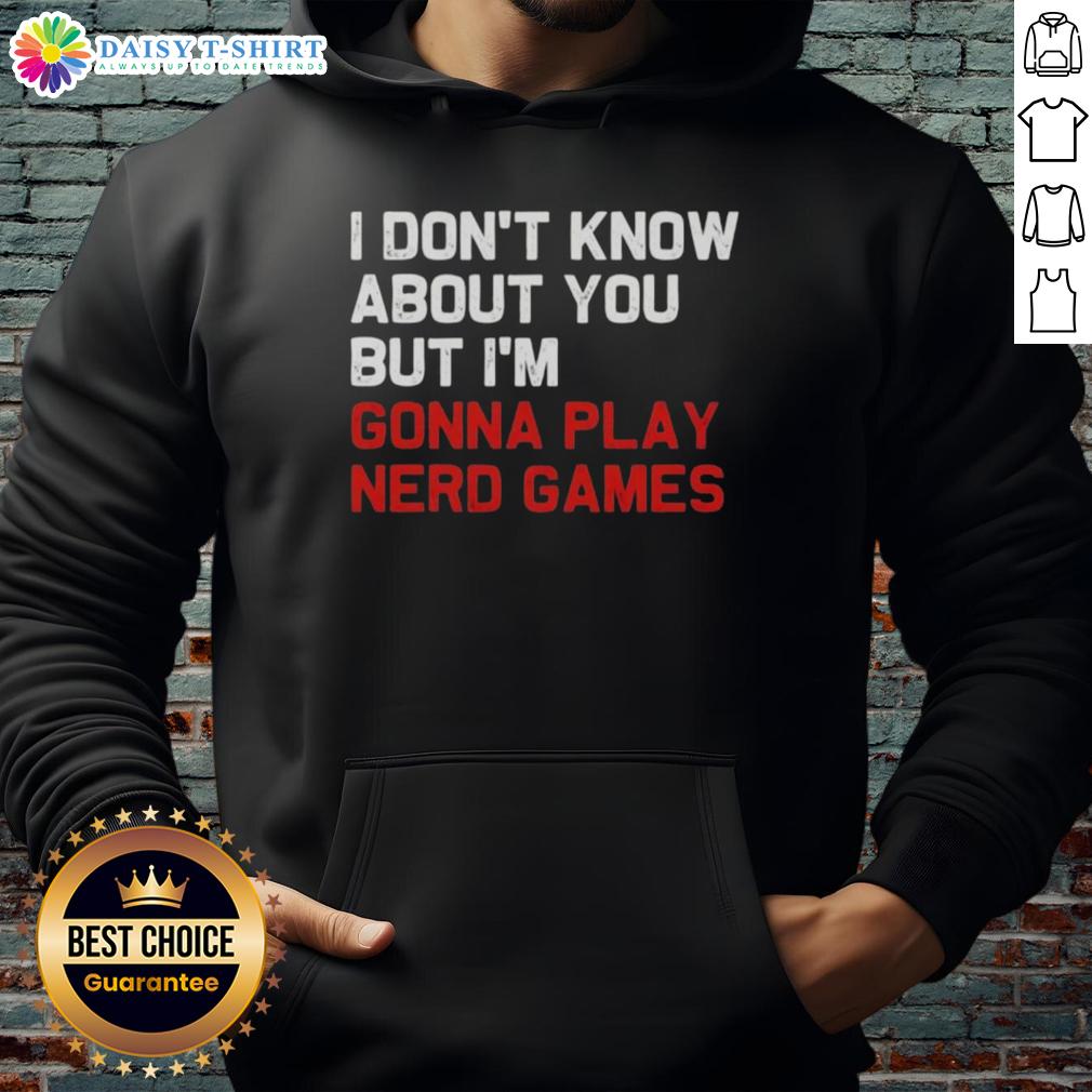Hot I Don'T Know About You But I'M Gonna Play Nerd Games Hoodie Hot 'I Don't Know About You, But I'm Gonna Play Nerd Games' hoodie featuring a stylish design for gaming enthusiasts.