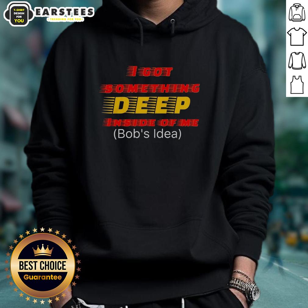 hot-i-got-something-deep-inside-of-me-bobs-idea-hoodie Alt Text: Hot I Got Something Deep Inside of Me Bob's Idea Hoodie in vibrant colors, perfect for casual wear and cozy style.