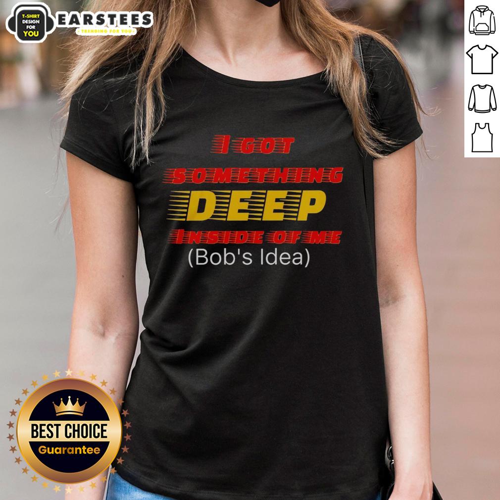 hot-i-got-something-deep-inside-of-me-bobs-idea-ladies-tee Hot I Got Something Deep Inside of Me Bob's Idea ladies tee featuring a stylish graphic design on a soft fabric.
