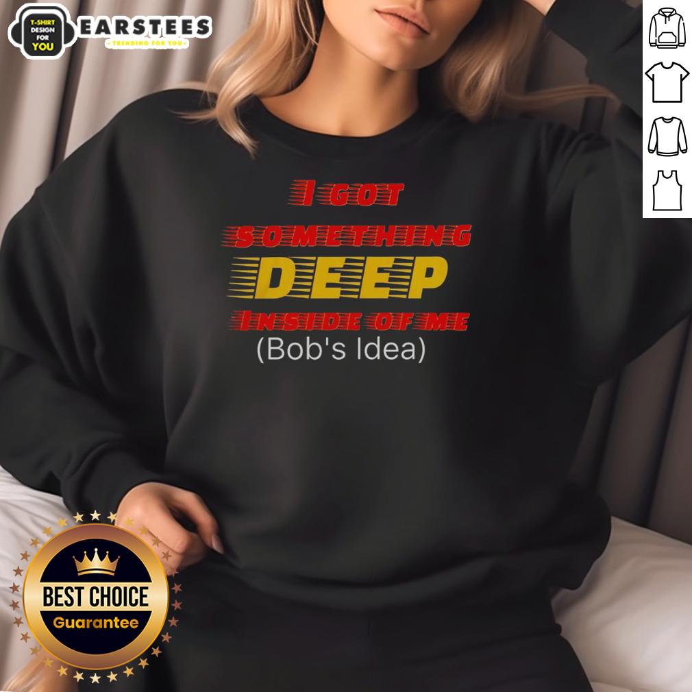 hot-i-got-something-deep-inside-of-me-bobs-idea-sweatshirt Alt Text: Cozy 'Hot I Got Something Deep Inside of Me' sweatshirt featuring a unique Bob's Ideas design for casual style.