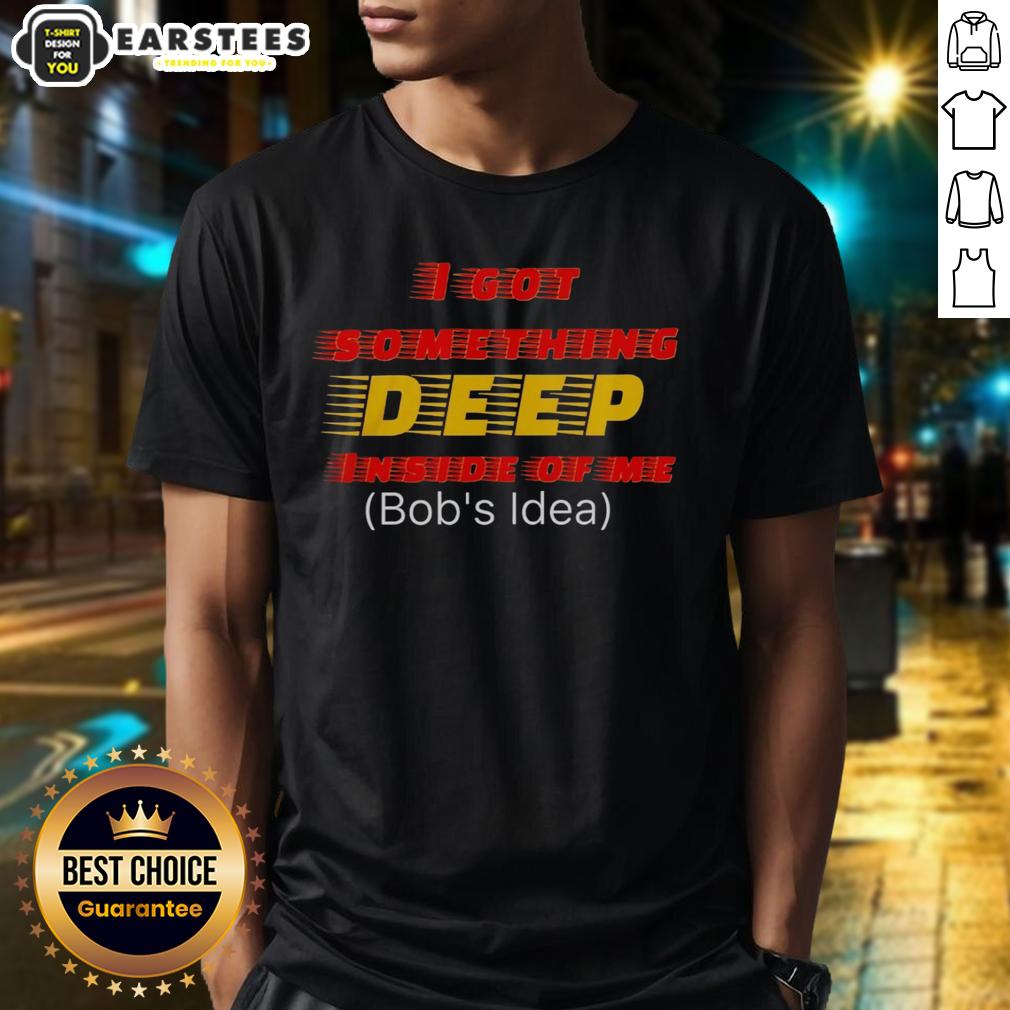 hot-i-got-something-deep-inside-of-me-bobs-idea-t-shirt-1 Hot I Got Something Deep Inside Of Me Bob's Idea T-Shirt featuring a bold graphic design and vibrant colors.