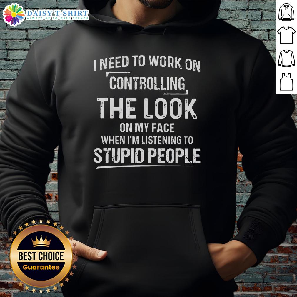 Hot I Need To Work On Controlling The Look On My Face When I'm Listening To Stupid People Hoodie Person wearing a 'Hot-I-Need-To-Work-On-Controlling-The-Look-On-My-Face-When-Im-Listening-To-Stupid-People' hoodie.