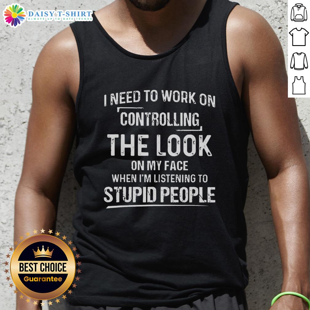 Hot I Need To Work On Controlling The Look On My Face When I'm Listening To Stupid People Tank Top Woman wearing a Hot, I Need to Work on Controlling the Look on My Face When I'm Listening to Stupid People tank top.