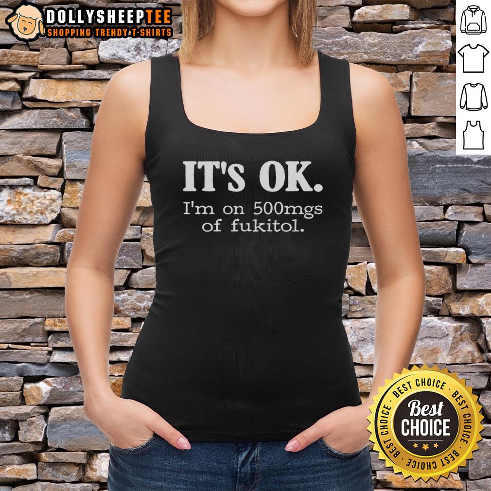 Hot It'S Ok I'M On 500Mg Of Fukitol Tank Top