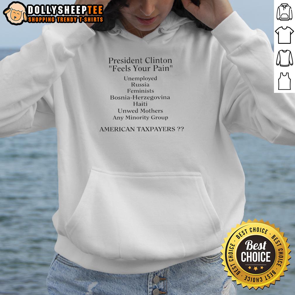 Hot President Clinton Feels Your Pain American Taxpayers Hoodie Hot President Clinton hoodie design expressing empathy for American taxpayers with bold graphics and vibrant colors.