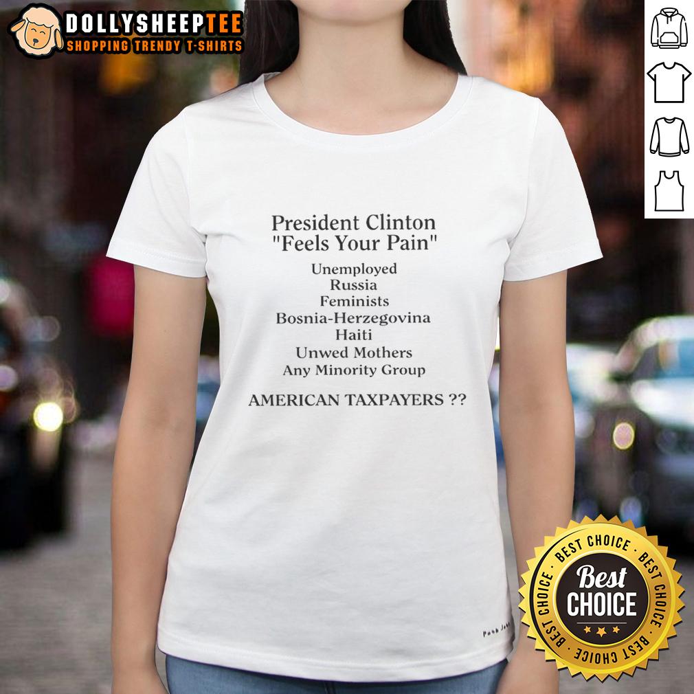 Hot President Clinton Feels Your Pain American Taxpayers Ladies Tee Hot President Clinton feels your pain on American taxpayers ladies tee featuring a stylish graphic design.