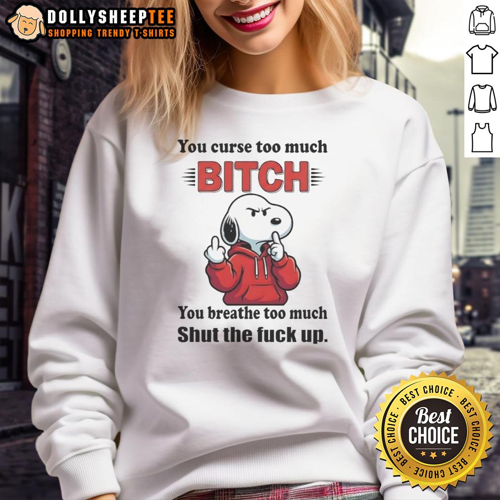 Hot Snoopy You Curse Too Much Bitch Ty You Breathe Too Much Shut The Fck Up Sweatshirt