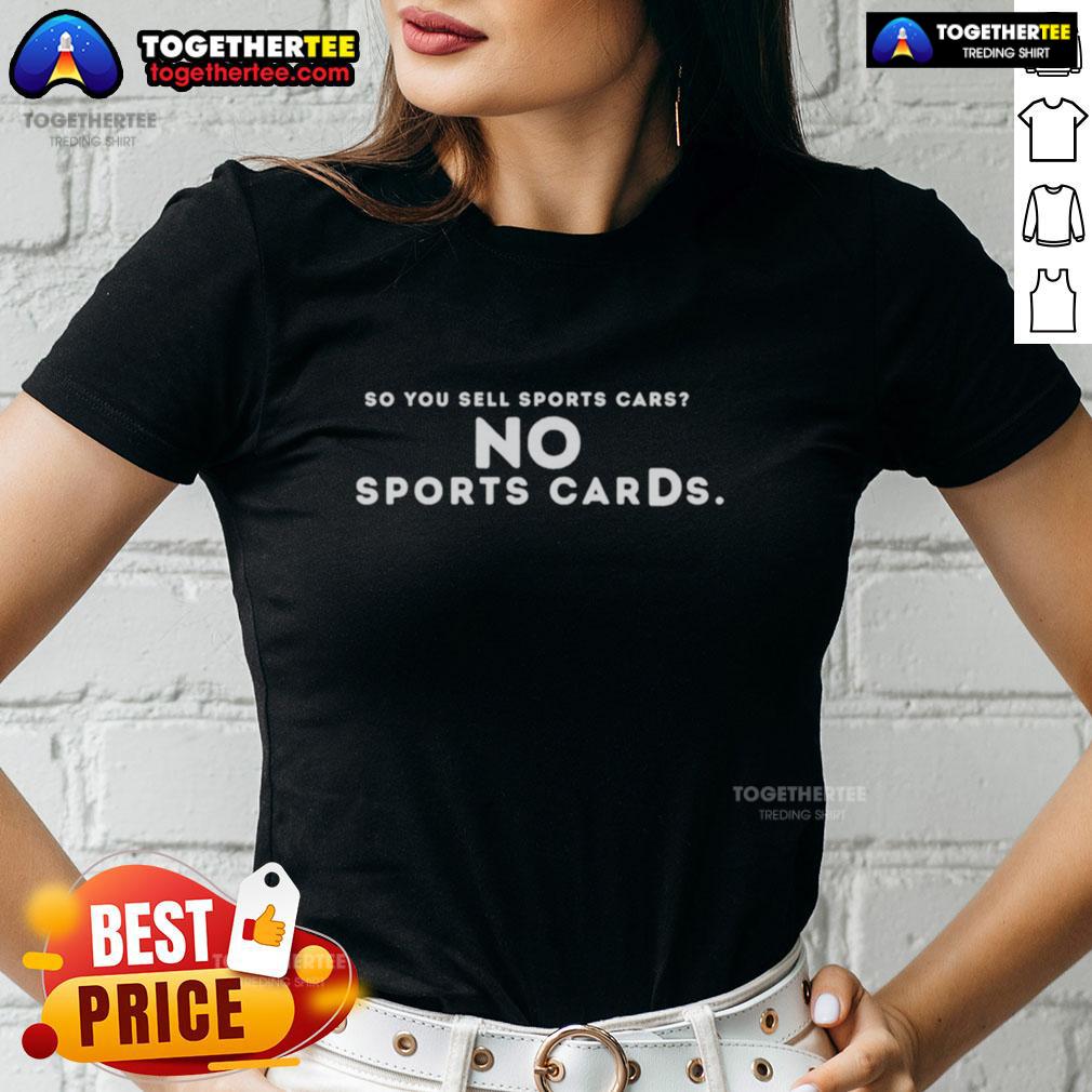 Hot So You Sell Sports Cars No Sports Cards Ladies Tee Alt Text: Hot So You Sell Sports Cars No Sports Cards Ladies Tee featuring bold graphics for car enthusiasts and fashion lovers.