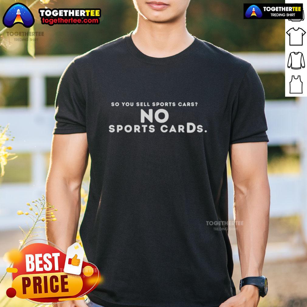 Hot So You Sell Sports Cars No Sports Cards T Shirt Hot So You Sell Sports Cars No Sports Cards T-Shirt design featuring a stylish graphic for car enthusiasts.