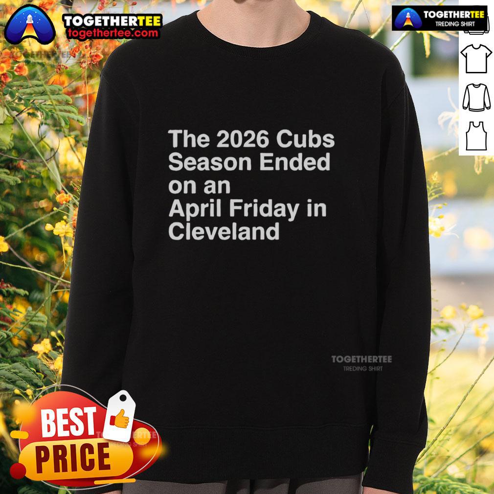 Hot The 2026 Cubs Season Ebded On An April Friday In Cleveland Sweatshirt Hot 2026 Cubs Season sweatshirt featuring April Friday game in Cleveland, perfect for fans celebrating team spirit.