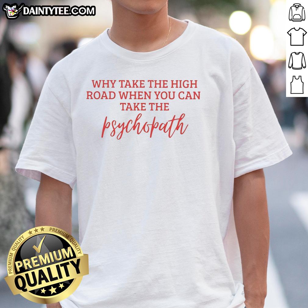 hot-why-take-the-high-road-when-you-can-take-the-psychopath-t-shirt-1 Hot 'Take The High Road' Psychopath T-Shirt design featuring bold graphics and a striking message for edgy fashion lovers.