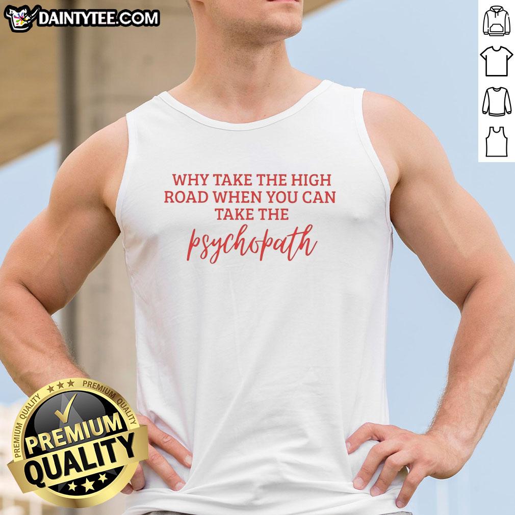 hot-why-take-the-high-road-when-you-can-take-the-psychopath-tank-top Stylish tank top featuring the phrase 'Why Take The High Road When You Can Take The Psychopath' in bold typography.