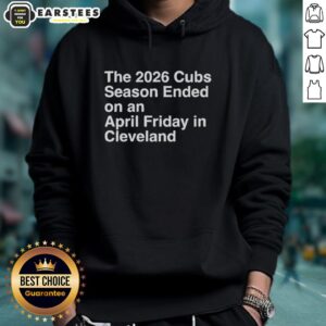 2026 Cubs season hoodie featuring 'Nice - The season ended on an April Friday in Cleveland' design.