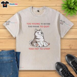 Original Too Young To Retire Too Poor To Quit Too Fat To Strip Husky Washed T-Shirt in a casual setting.