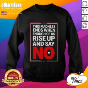 Nice sweatshirt featuring 'This Madness Ends When Enough of Us Rise Up and Say No' for activism and empowerment.