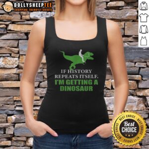Funny dinosaur tank top design with the phrase 'If history repeats itself, I'm getting a dinosaur' for casual wear.