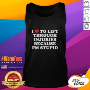 Good I Love To Lift Through Injuries Because I'm Stupid tank top featuring bold lettering and a sporty design.