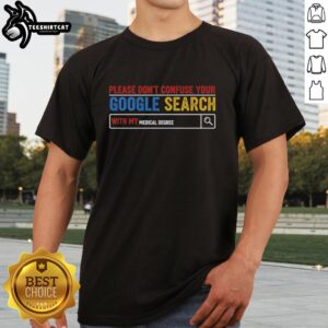 Premium 'Please Don't Confuse Your Google Search With My Medical Degree' T-Shirt for medical professionals and humor lovers.