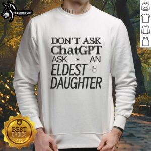 Nice Don't Ask Chat GPT Ask An Eldest Daughter Sweatshirt in stylish design, perfect for eldest daughters and casual wear.