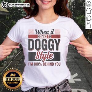 Funny ladies' tee featuring 'Nice When It Comes To Doggy Style I'm 100 Percent Behind You' graphic for dog lovers.