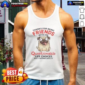 Alt Text: Pug dog on a tank top with text 'Thanks for being friends with me, questionable life choice' - cute pet apparel design.