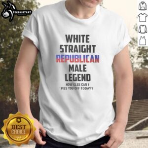 Alt Text: Premium White Straight Republican Male Legend How Else Can I Piss You Off Today T-Shirt design featuring bold text.