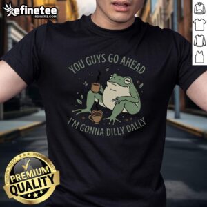 Awesome You Guys Go Ahead I'M Gonna Dilly Dally T-Shirt featuring a playful design for relaxed, casual wear.
