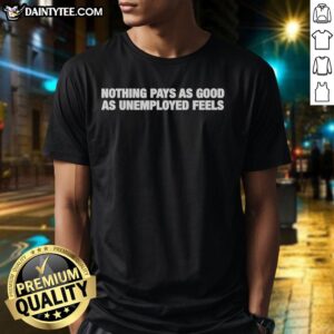 Top Nothing Pays As Good As Unemployed Feels Text T-Shirt featuring bold lettering on a casual style shirt.